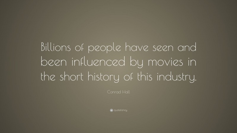 Conrad Hall Quote: “Billions of people have seen and been influenced by movies in the short history of this industry.”