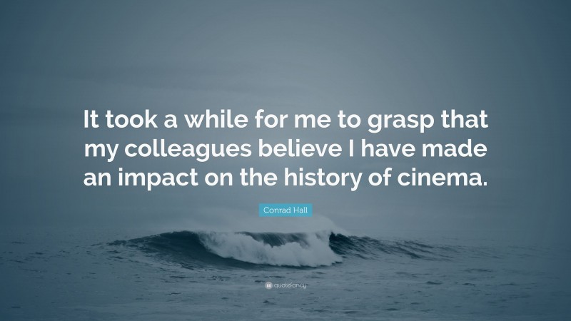 Conrad Hall Quote: “It took a while for me to grasp that my colleagues believe I have made an impact on the history of cinema.”