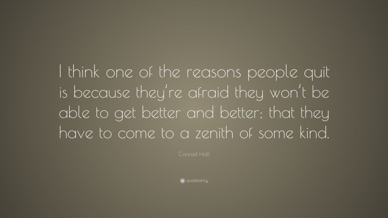 Conrad Hall Quote: “I think one of the reasons people quit is because they’re afraid they won’t be able to get better and better; that they have to come to a zenith of some kind.”