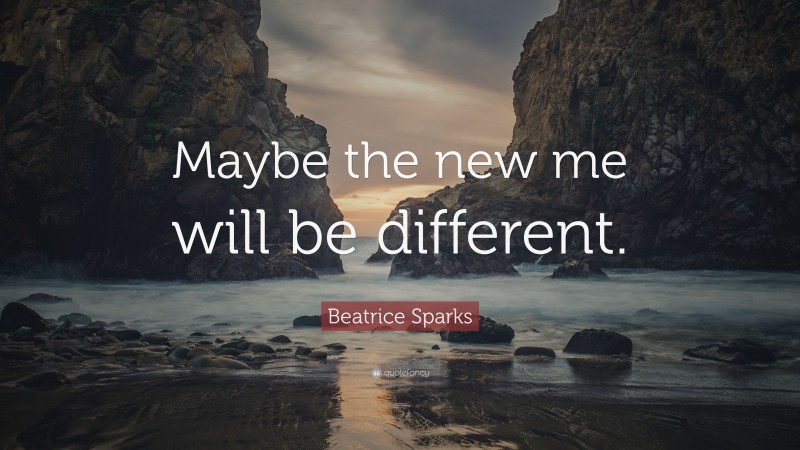 Beatrice Sparks Quote: “Maybe the new me will be different.”