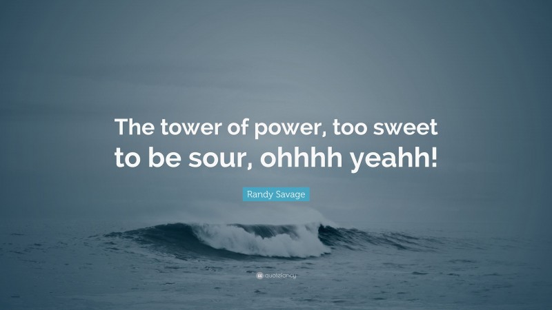 Randy Savage Quote: “The tower of power, too sweet to be sour, ohhhh yeahh!”