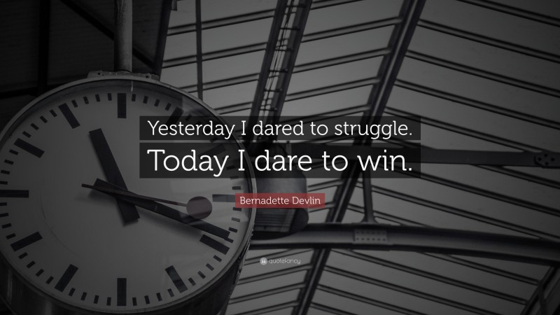 Bernadette Devlin Quote: “Yesterday I dared to struggle. Today I dare to win.”