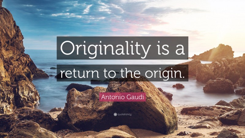 Antonio Gaudi Quote: “Originality is a return to the origin.”