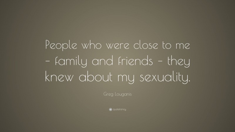 Greg Louganis Quote: “People who were close to me – family and friends – they knew about my sexuality.”