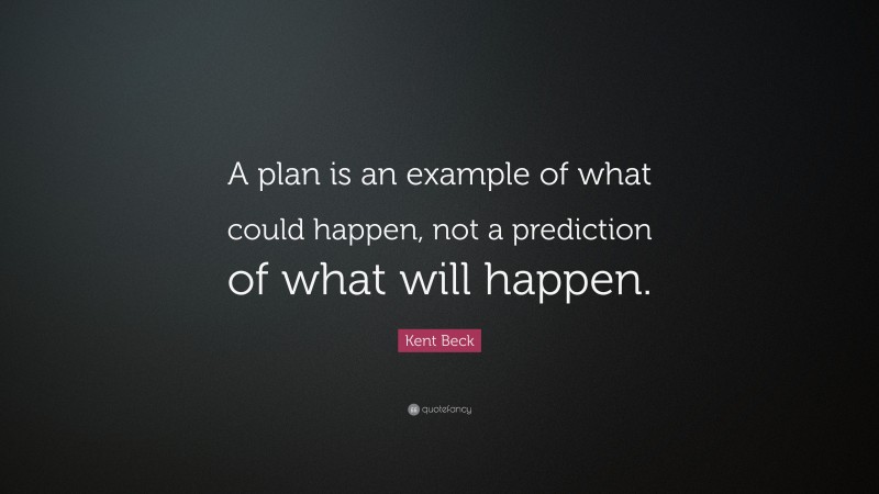 Kent Beck Quote: “A plan is an example of what could happen, not a prediction of what will happen.”