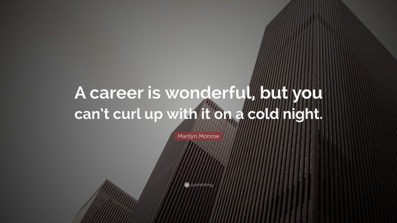 Marilyn Monroe Quote: “A career is wonderful, but you can’t curl up with it on a cold night.”