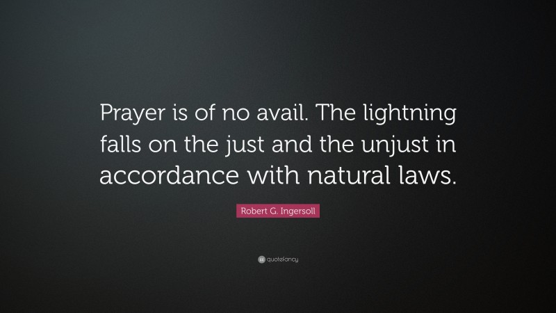 Robert G. Ingersoll Quote: “Prayer is of no avail. The lightning falls on the just and the unjust in accordance with natural laws.”