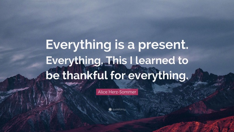 Alice Herz-Sommer Quote: “Everything is a present. Everything. This I learned to be thankful for everything.”