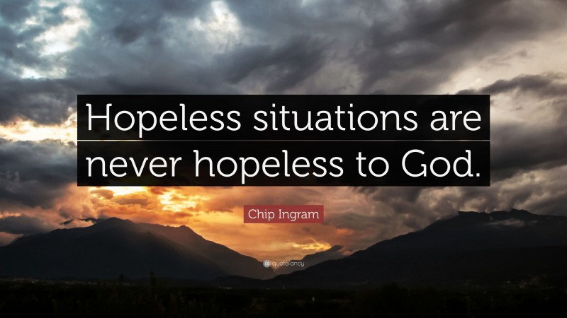 Chip Ingram Quote: “Hopeless situations are never hopeless to God.”