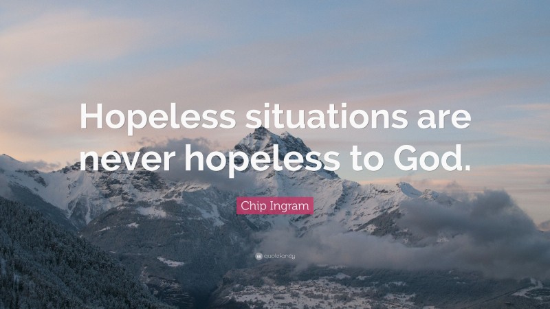 Chip Ingram Quote: “Hopeless situations are never hopeless to God.”