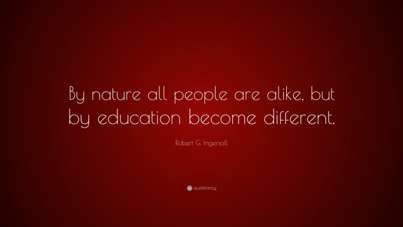Robert G. Ingersoll Quote: “By nature all people are alike, but by education become different.”