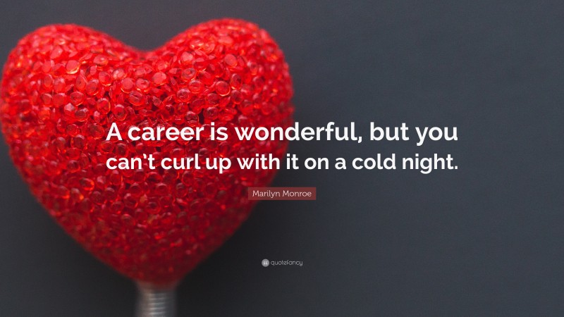 Marilyn Monroe Quote: “A career is wonderful, but you can’t curl up with it on a cold night.”