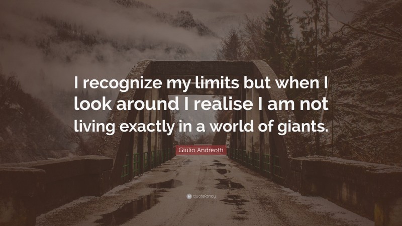 Giulio Andreotti Quote: “I recognize my limits but when I look around I realise I am not living exactly in a world of giants.”