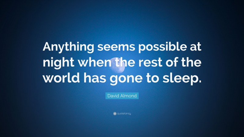 David Almond Quote: “Anything seems possible at night when the rest of the world has gone to sleep.”