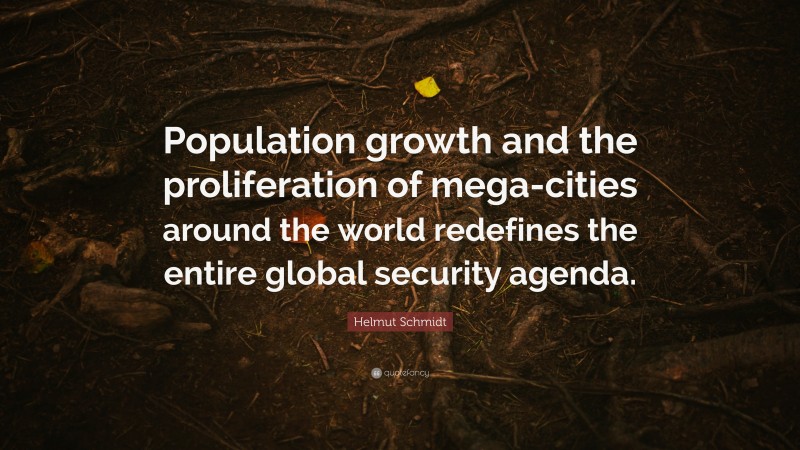 Helmut Schmidt Quote: “Population growth and the proliferation of mega-cities around the world redefines the entire global security agenda.”