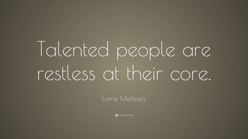 Lorne Michaels Quote: “Talented people are restless at their core.”