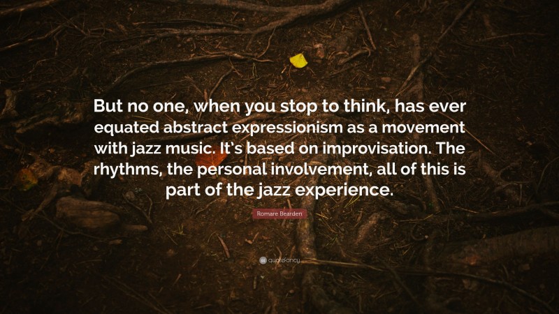 Romare Bearden Quote: “But no one, when you stop to think, has ever equated abstract expressionism as a movement with jazz music. It’s based on improvisation. The rhythms, the personal involvement, all of this is part of the jazz experience.”