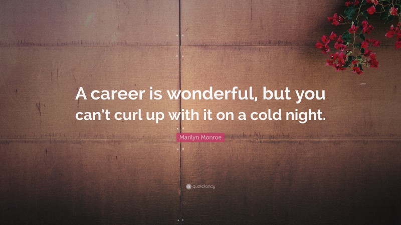 Marilyn Monroe Quote: “A career is wonderful, but you can’t curl up with it on a cold night.”