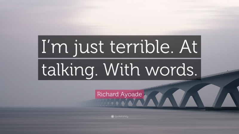 Richard Ayoade Quote: “I’m just terrible. At talking. With words.”