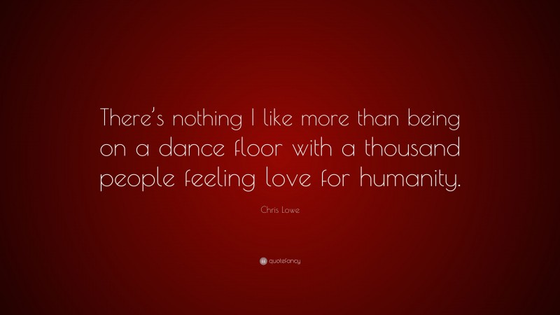 Chris Lowe Quote: “There’s nothing I like more than being on a dance floor with a thousand people feeling love for humanity.”
