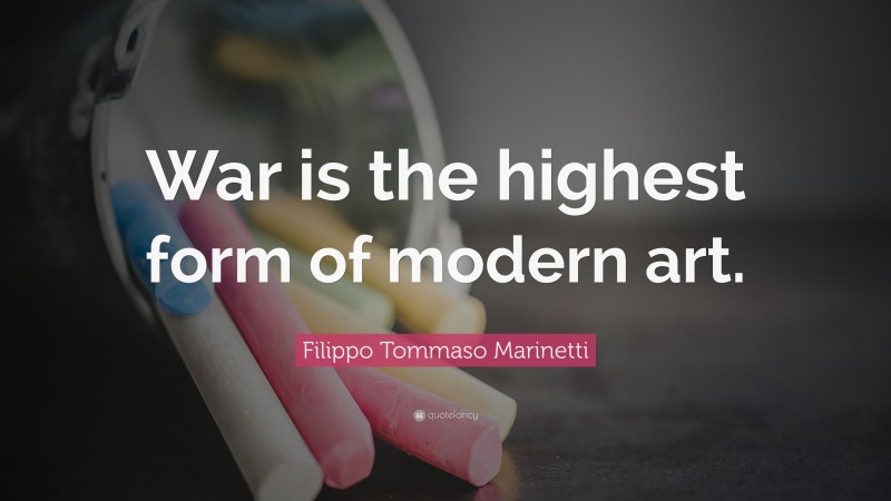 Filippo Tommaso Marinetti Quote: “War is the highest form of modern art.”