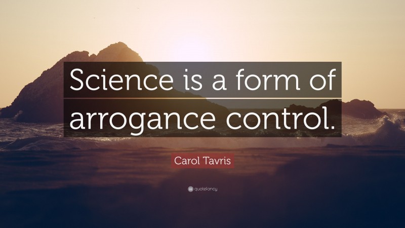 Carol Tavris Quote: “Science is a form of arrogance control.”