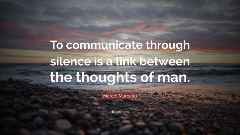 Marcel Marceau Quote: “To communicate through silence is a link between the thoughts of man.”