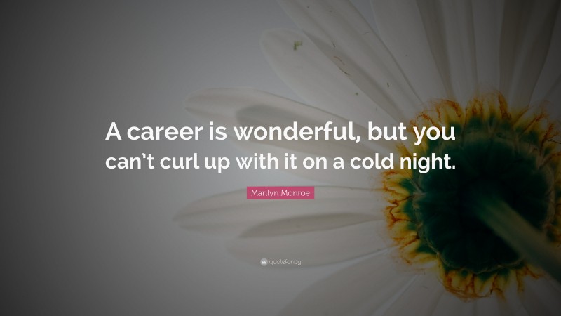 Marilyn Monroe Quote: “A career is wonderful, but you can’t curl up with it on a cold night.”