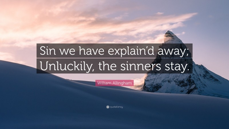 William Allingham Quote: “Sin we have explain’d away; Unluckily, the sinners stay.”