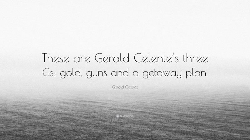 Gerald Celente Quote: “These are Gerald Celente’s three Gs: gold, guns and a getaway plan.”