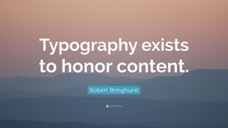 Robert Bringhurst Quote: “Typography exists to honor content.”