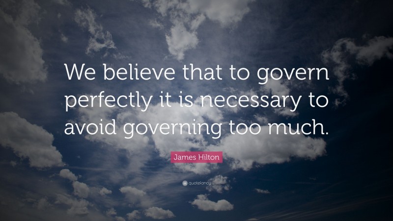 James Hilton Quote: “We believe that to govern perfectly it is necessary to avoid governing too much.”
