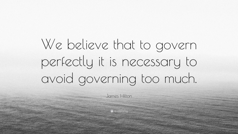 James Hilton Quote: “We believe that to govern perfectly it is necessary to avoid governing too much.”