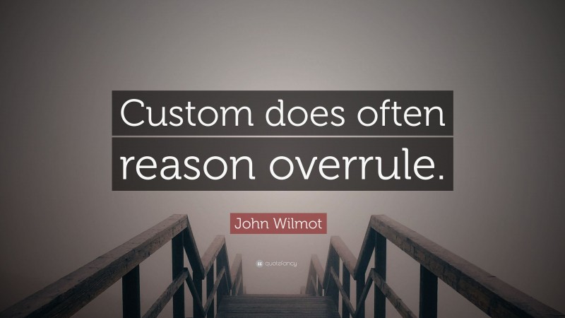 John Wilmot Quote: “Custom does often reason overrule.”