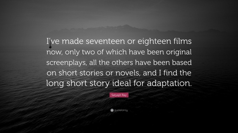 Satyajit Ray Quote: “I’ve made seventeen or eighteen films now, only two of which have been original screenplays, all the others have been based on short stories or novels, and I find the long short story ideal for adaptation.”