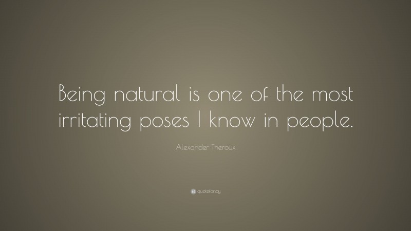 Alexander Theroux Quote: “Being natural is one of the most irritating poses I know in people.”
