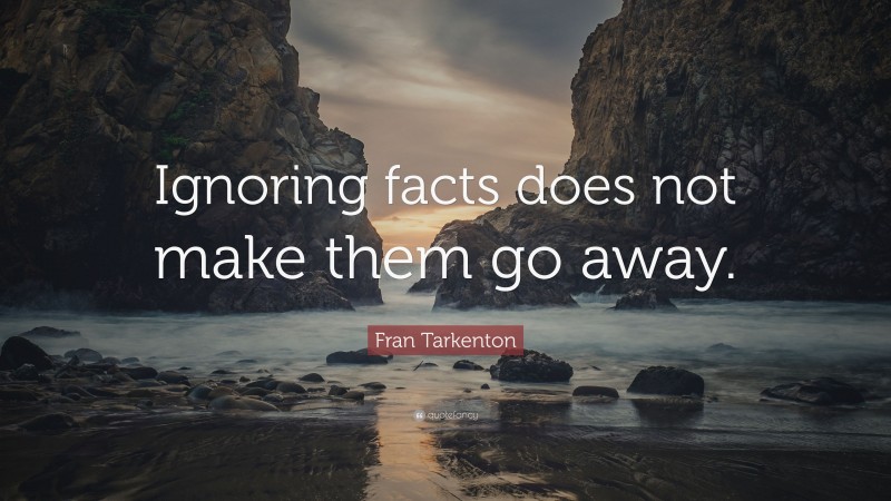 Fran Tarkenton Quote: “Ignoring facts does not make them go away.”