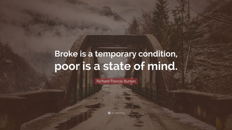 Richard Francis Burton Quote: “Broke is a temporary condition, poor is a state of mind.”