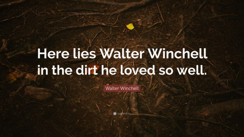 Walter Winchell Quote: “Here lies Walter Winchell in the dirt he loved so well.”