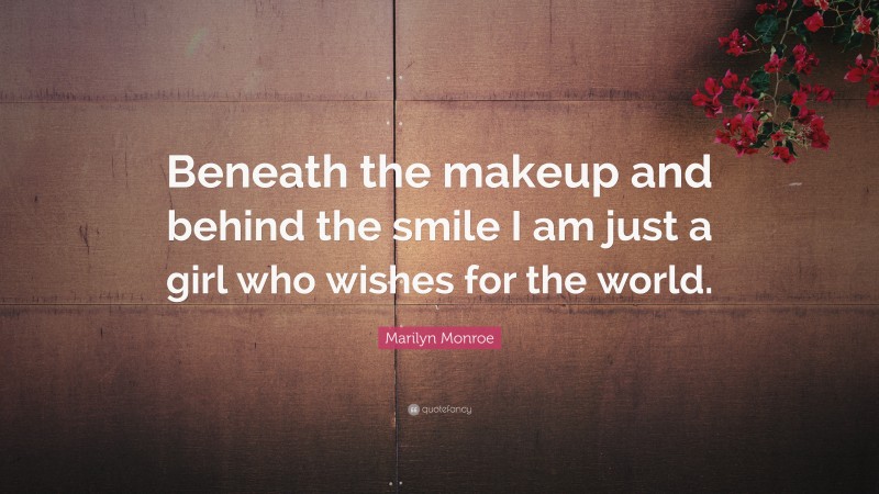 Marilyn Monroe Quote: “Beneath the makeup and behind the smile I am just a girl who wishes for the world.”