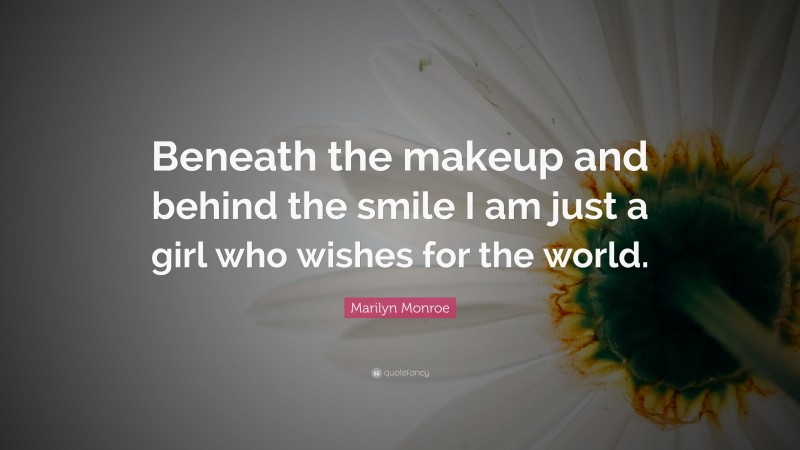 Marilyn Monroe Quote: “Beneath the makeup and behind the smile I am just a girl who wishes for the world.”