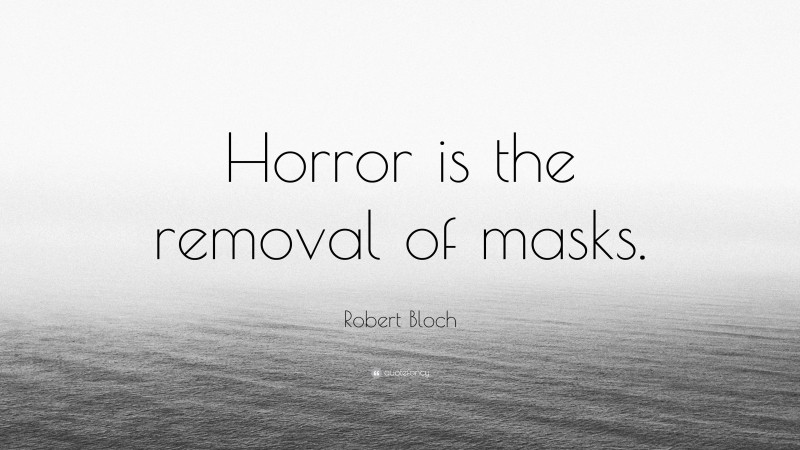 Robert Bloch Quote: “Horror is the removal of masks.”