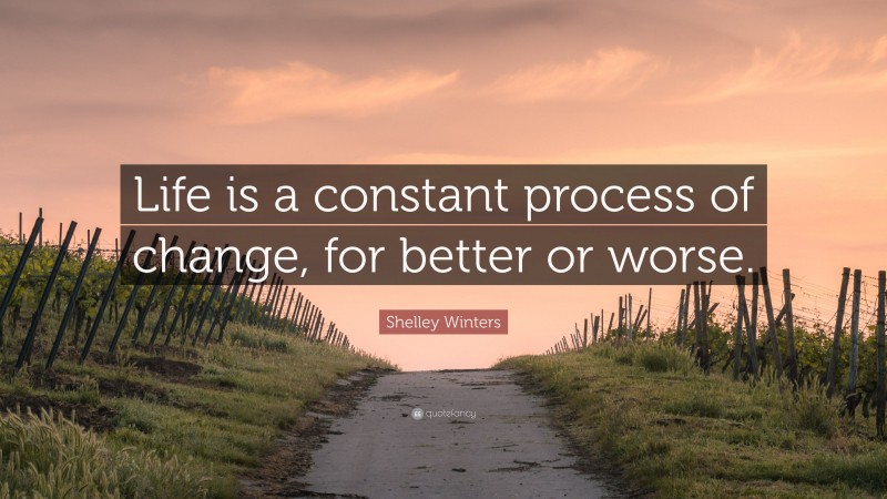 Shelley Winters Quote: “Life is a constant process of change, for better or worse.”