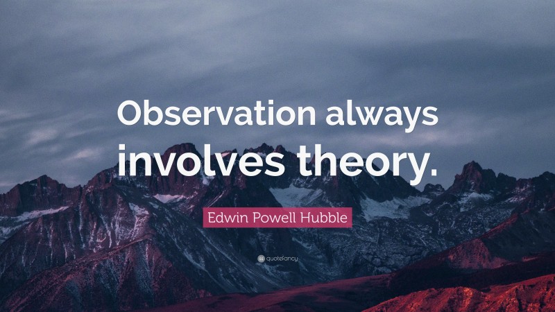 Edwin Powell Hubble Quote: “Observation always involves theory.”
