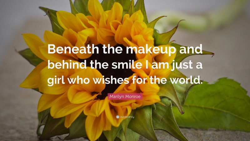 Marilyn Monroe Quote: “Beneath the makeup and behind the smile I am just a girl who wishes for the world.”