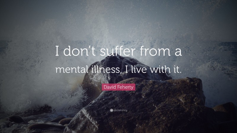 David Feherty Quote: “I don’t suffer from a mental illness, I live with it.”