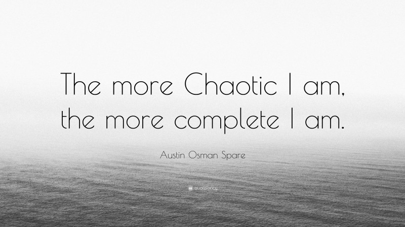 Austin Osman Spare Quote: “The more Chaotic I am, the more complete I am.”