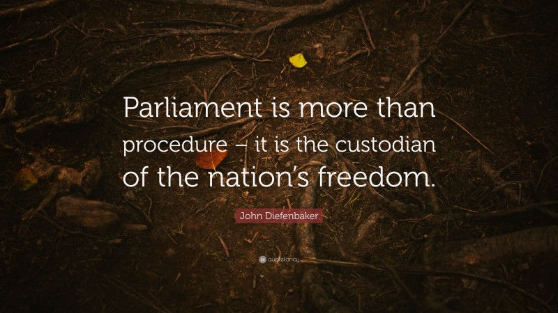 John Diefenbaker Quote: “Parliament is more than procedure – it is the custodian of the nation’s freedom.”