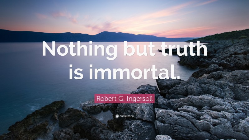 Robert G. Ingersoll Quote: “Nothing but truth is immortal.”