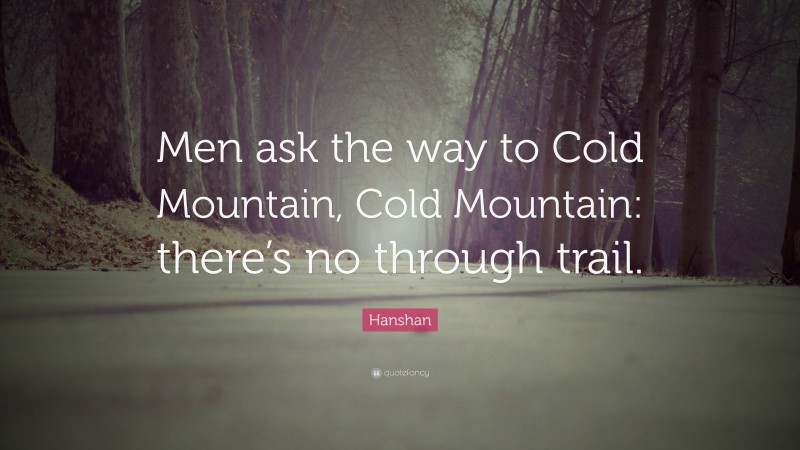 Hanshan Quote: “Men ask the way to Cold Mountain, Cold Mountain: there’s no through trail.”